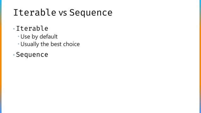 Iterable vs Sequence
• Iterable
 Use by default
 Usually the best choice
• Sequence
