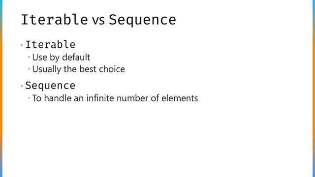 Iterable vs Sequence
• Iterable
 Use by default
 Usually the best choice
• Sequence
 To handle an infinite number of elements
