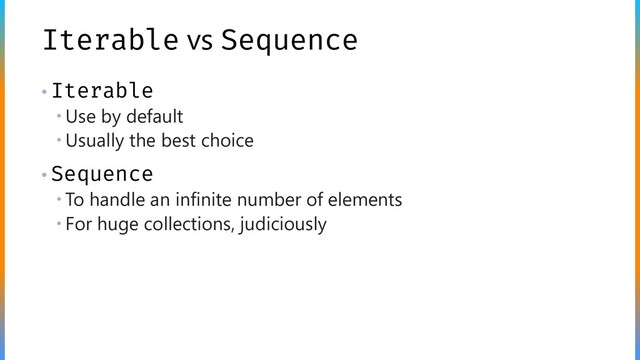 Iterable vs Sequence
• Iterable
 Use by default
 Usually the best choice
• Sequence
 To handle an infinite number of elements
 For huge collections, judiciously

