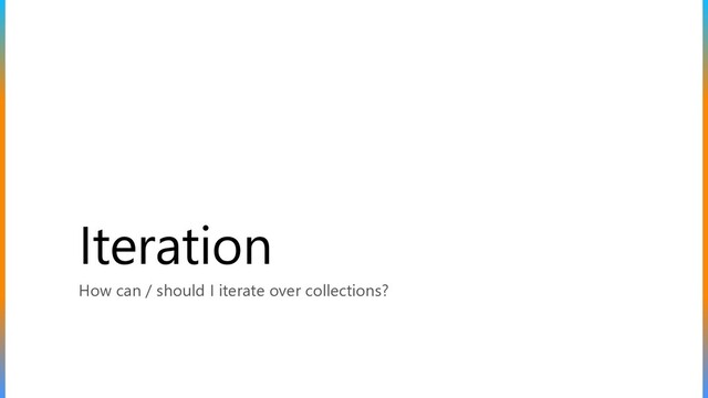 Iteration
How can / should I iterate over collections?
