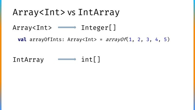 Array vs IntArray
Array Integer[]
IntArray int[]
val arrayOfInts: Array = arrayOf(1, 2, 3, 4, 5)
