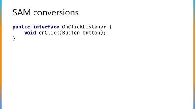SAM conversions
public interface OnClickListener {
void onClick(Button button);
}
