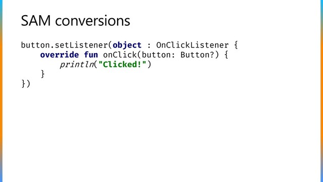 SAM conversions
button.setListener(object : OnClickListener {
override fun onClick(button: Button?) {
println("Clicked!")
}
})
