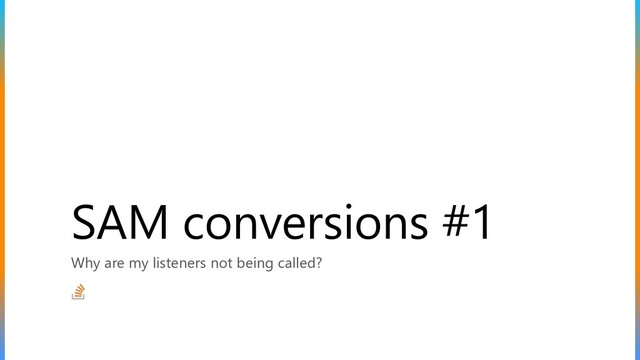 SAM conversions #1
Why are my listeners not being called?
