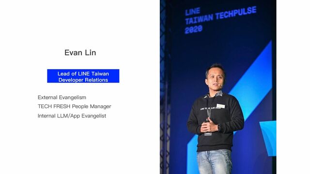 Evan Lin
Lead of LINE Taiwan
Developer Relations
External Evangelism
TECH FRESH People Manager
Internal LLM/App Evangelist
