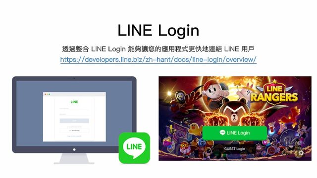 LINE Login
透過整合 LINE Login 能夠讓您的應⽤程式更快地連結 LINE ⽤⼾
https://developers.line.biz/zh-hant/docs/line-login/overview/

