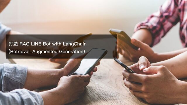 打造 RAG LINE Bot with LangChain
(Retrieval-Augmented Generation)
