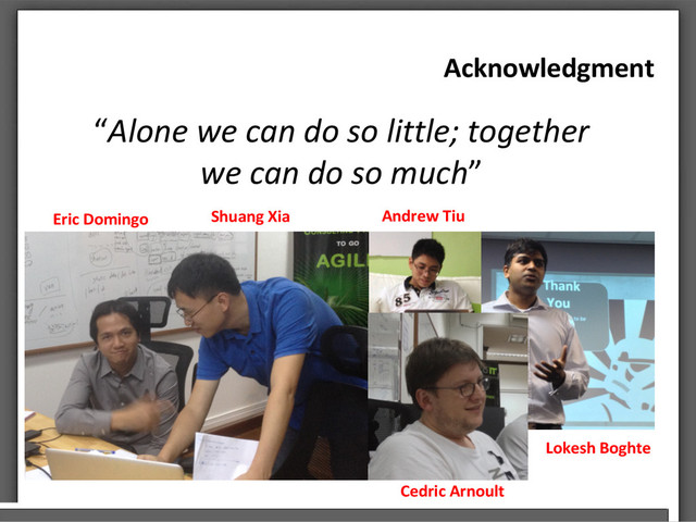 Acknowledgment
“Alone we can do so little; together
we can do so much”
Eric Domingo Shuang Xia
Lokesh Boghte
Cedric Arnoult
Andrew Tiu
