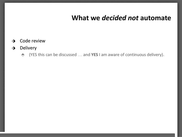 What we decided not automate
⬗ Code review
⬗ Delivery
⬘ (YES this can be discussed … and YES I am aware of continuous delivery).
