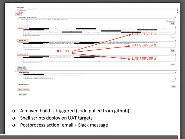 ⬗ A maven build is triggered (code pulled from github)
⬗ Shell scripts deploy on UAT targets
⬗ Postprocess action: email + Slack message
