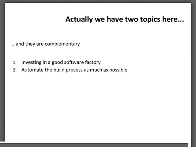 Actually we have two topics here...
...and they are complementary
1. Investing in a good software factory
2. Automate the build process as much as possible
