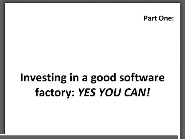 Investing in a good software
factory: YES YOU CAN!
Part One:
