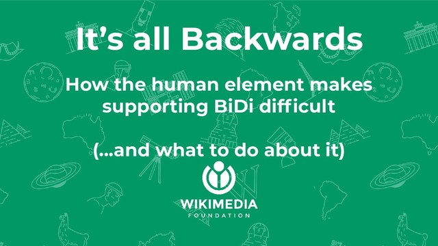It’s all Backwards
How the human element makes
supporting BiDi difﬁcult
(...and what to do about it)
