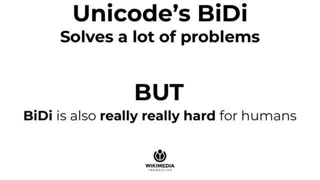 Unicode’s BiDi
Solves a lot of problems
BUT
BiDi is also really really hard for humans
