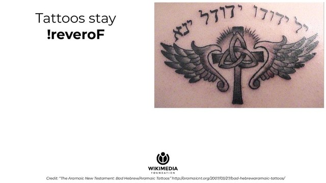 Tattoos stay
!reveroF
Credit: “The Aramaic New Testament: Bad Hebrew/Aramaic Tattoos” http://aramaicnt.org/2007/03/27/bad-hebrewaramaic-tattoos/
