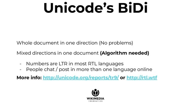 Unicode’s BiDi
Whole document in one direction (No problems)
Mixed directions in one document (Algorithm needed)
- Numbers are LTR in most RTL languages
- People chat / post in more than one language online
More info: http://unicode.org/reports/tr9/ or http://rtl.wtf
