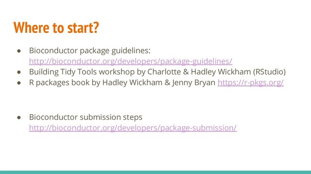 Where to start?
● Bioconductor package guidelines:
http://bioconductor.org/developers/package-guidelines/
● Building Tidy Tools workshop by Charlotte & Hadley Wickham (RStudio)
● R packages book by Hadley Wickham & Jenny Bryan https://r-pkgs.org/
● Bioconductor submission steps
http://bioconductor.org/developers/package-submission/
