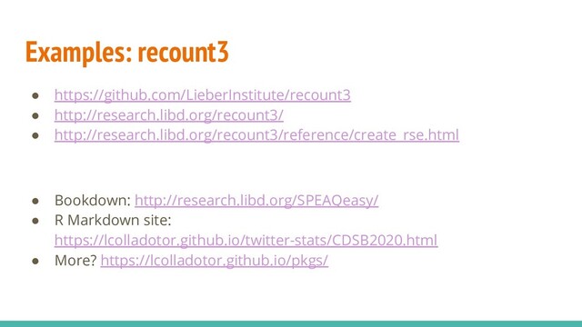Examples: recount3
● https://github.com/LieberInstitute/recount3
● http://research.libd.org/recount3/
● http://research.libd.org/recount3/reference/create_rse.html
● Bookdown: http://research.libd.org/SPEAQeasy/
● R Markdown site:
https://lcolladotor.github.io/twitter-stats/CDSB2020.html
● More? https://lcolladotor.github.io/pkgs/
