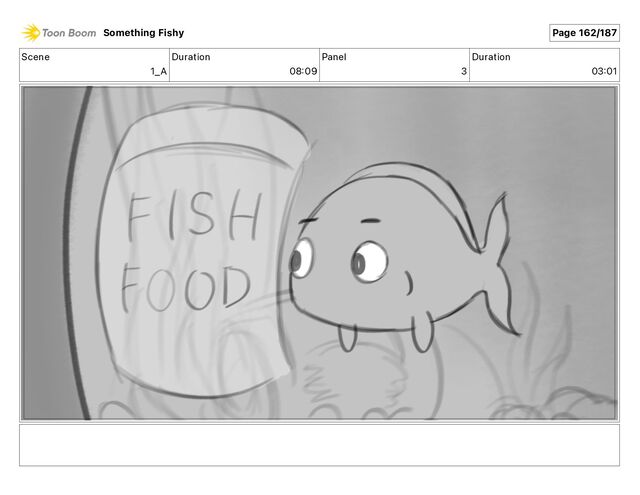 Scene
1_A
Duration
08 09
Panel
3
Duration
03 01
Something Fishy Page 162/187
