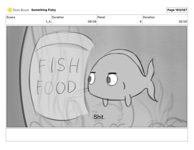 Scene
1_A
Duration
08 09
Panel
4
Duration
02 00
Something Fishy Page 163/187
