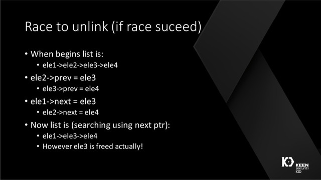 Race to unlink (if race suceed)
• When begins list is:
• ele1->ele2->ele3->ele4
• ele2->prev = ele3
• ele3->prev = ele4
• ele1->next = ele3
• ele2->next = ele4
• Now list is (searching using next ptr):
• ele1->ele3->ele4
• However ele3 is freed actually!
