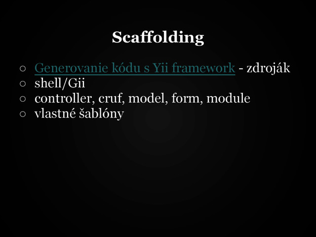 Scaffolding
○ Generovanie kódu s Yii framework - zdroják
○ shell/Gii
○ controller, cruf, model, form, module
○ vlastné šablóny
