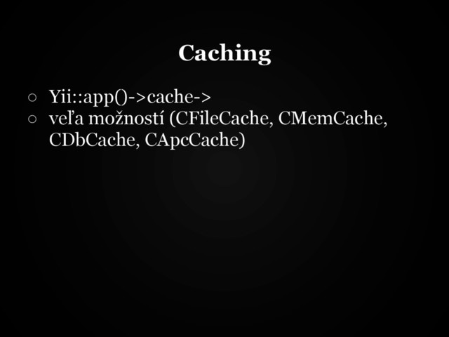 Caching
○ Yii::app()->cache->
○ veľa možností (CFileCache, CMemCache,
CDbCache, CApcCache)
