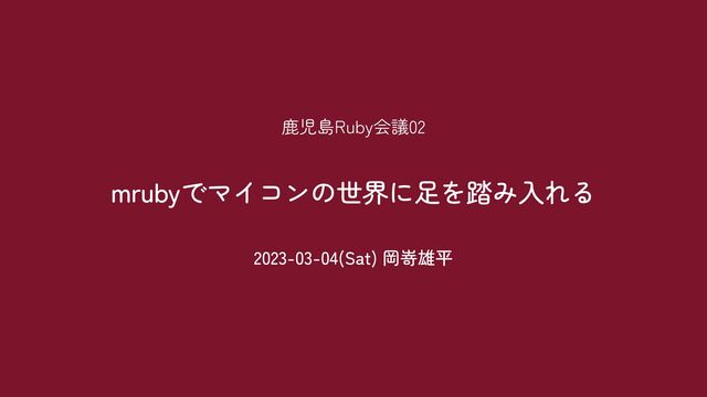 2023-03-04(Sat) 岡嵜雄平
mrubyでマイコンの世界に足を踏み入れる
鹿児島Ruby会議02
