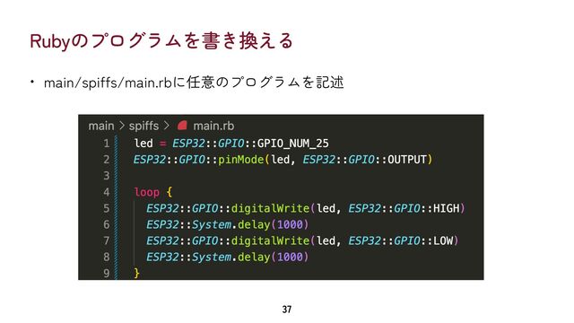 Rubyのプログラムを書き換える
• main/spiffs/main.rbに任意のプログラムを記述
37
