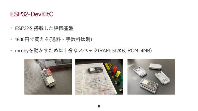 ESP32-DevKitC
• ESP32を搭載した評価基盤


• 1600円で買える(送料・手数料は別)


• mrubyを動かすために十分なスペック(RAM: 512KB, ROM: 4MB)
8
