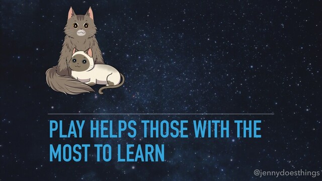 PLAY HELPS THOSE WITH THE
MOST TO LEARN
@jennydoesthings
