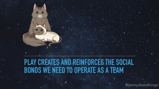 PLAY CREATES AND REINFORCES THE SOCIAL
BONDS WE NEED TO OPERATE AS A TEAM
@jennydoesthings
