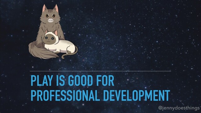 PLAY IS GOOD FOR
PROFESSIONAL DEVELOPMENT
@jennydoesthings
