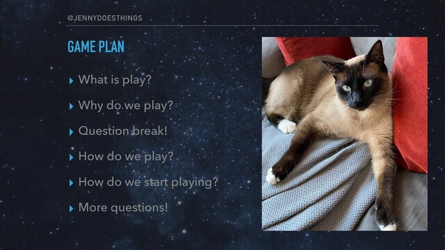 @JENNYDOESTHINGS
GAME PLAN
▸ What is play?
▸ Why do we play?
▸ Question break!
▸ How do we play?
▸ How do we start playing?
▸ More questions!
