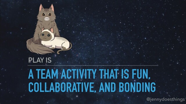 A TEAM ACTIVITY THAT IS FUN,
COLLABORATIVE, AND BONDING
PLAY IS
@jennydoesthings
