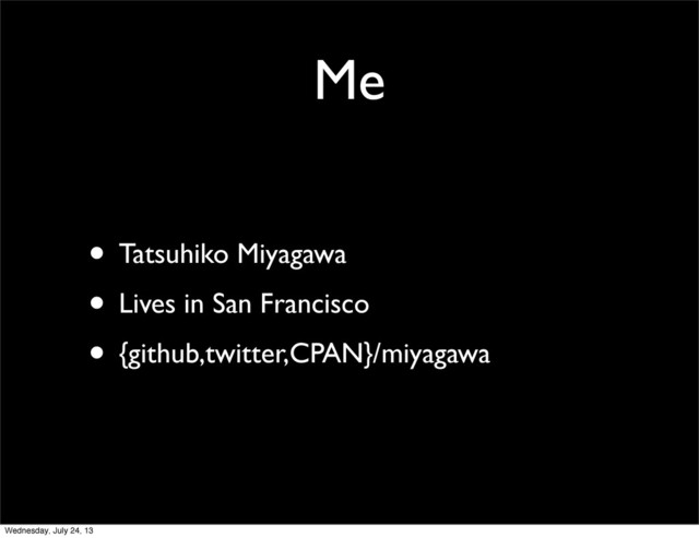 Me
• Tatsuhiko Miyagawa
• Lives in San Francisco
• {github,twitter,CPAN}/miyagawa
Wednesday, July 24, 13
