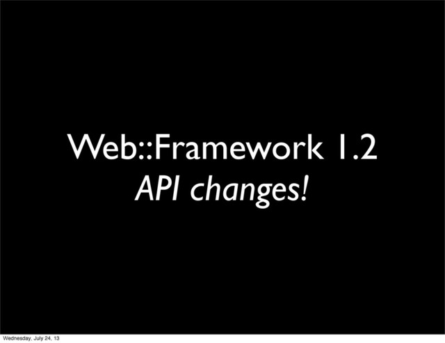 Web::Framework 1.2
API changes!
Wednesday, July 24, 13
