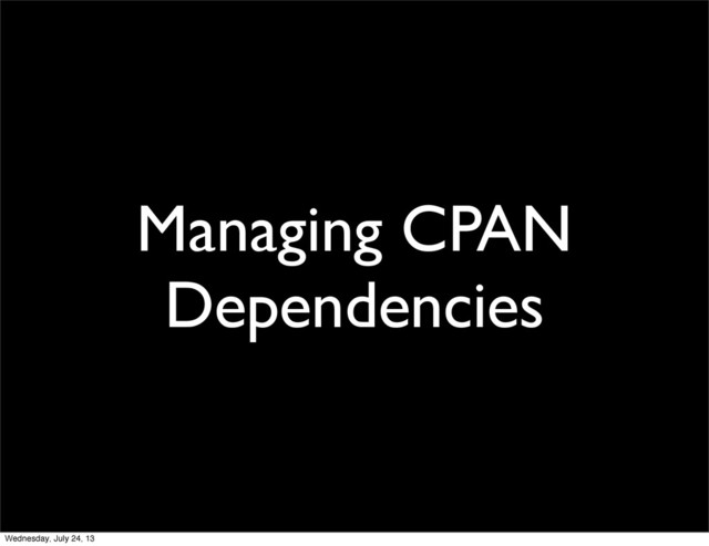 Managing CPAN
Dependencies
Wednesday, July 24, 13
