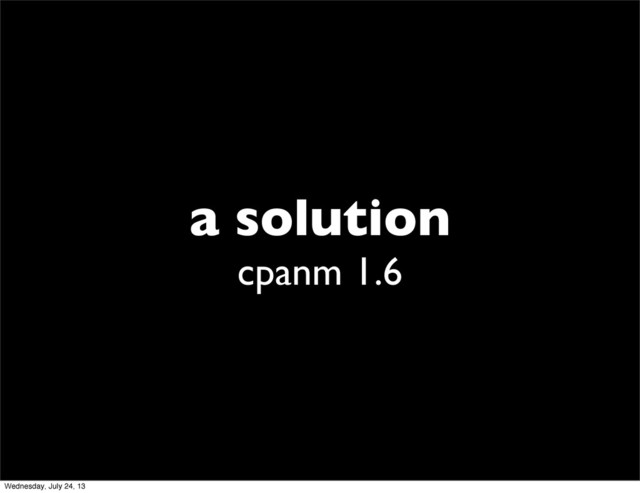 a solution
cpanm 1.6
Wednesday, July 24, 13

