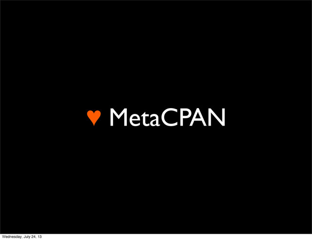 ♥ MetaCPAN
Wednesday, July 24, 13
