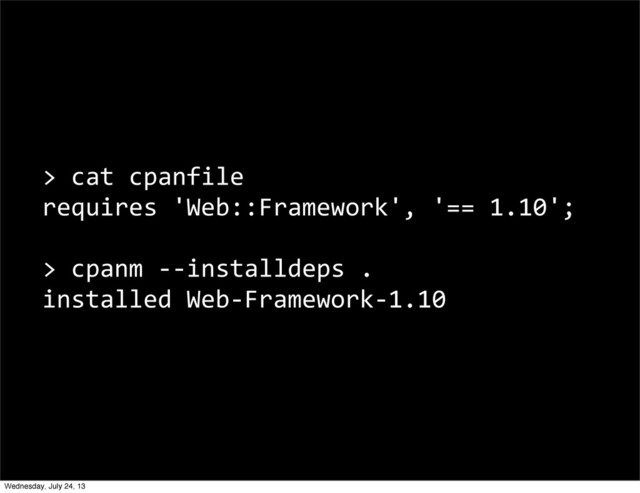 >	  cat	  cpanfile
requires	  'Web::Framework',	  '==	  1.10';
>	  cpanm	  -­‐-­‐installdeps	  .
installed	  Web-­‐Framework-­‐1.10
Wednesday, July 24, 13
