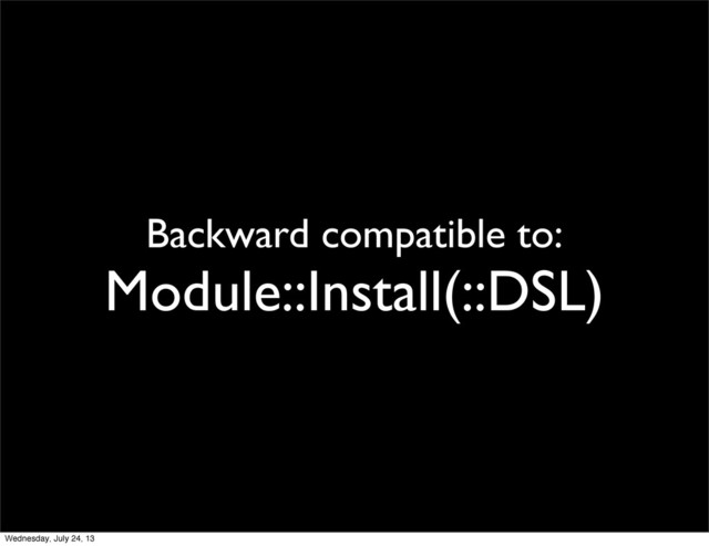Backward compatible to:
Module::Install(::DSL)
Wednesday, July 24, 13
