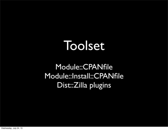 Toolset
Module::CPANﬁle
Module::Install::CPANﬁle
Dist::Zilla plugins
Wednesday, July 24, 13
