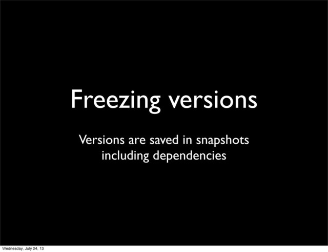 Freezing versions
Versions are saved in snapshots
including dependencies
Wednesday, July 24, 13
