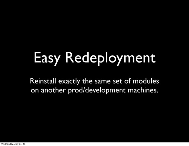 Easy Redeployment
Reinstall exactly the same set of modules
on another prod/development machines.
Wednesday, July 24, 13
