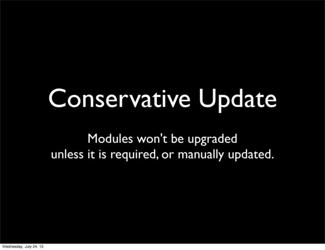 Conservative Update
Modules won't be upgraded
unless it is required, or manually updated.
Wednesday, July 24, 13

