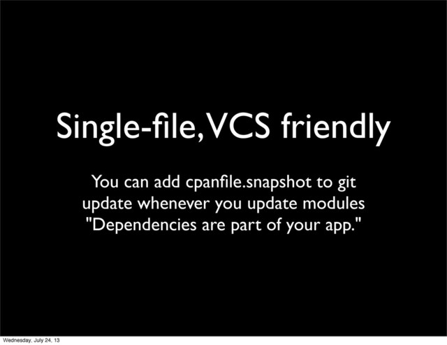 Single-ﬁle, VCS friendly
You can add cpanﬁle.snapshot to git
update whenever you update modules
"Dependencies are part of your app."
Wednesday, July 24, 13
