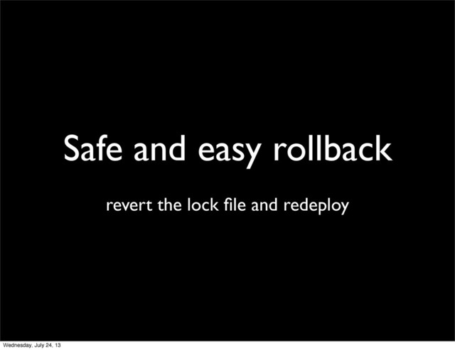 Safe and easy rollback
revert the lock ﬁle and redeploy
Wednesday, July 24, 13
