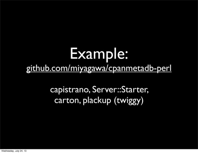 Example:
github.com/miyagawa/cpanmetadb-perl
capistrano, Server::Starter,
carton, plackup (twiggy)
Wednesday, July 24, 13
