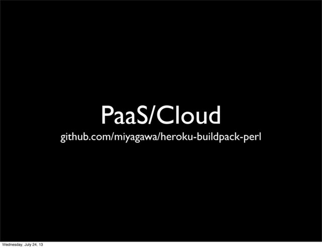 PaaS/Cloud
github.com/miyagawa/heroku-buildpack-perl
Wednesday, July 24, 13
